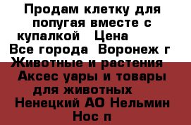 Продам клетку для попугая вместе с купалкой › Цена ­ 250 - Все города, Воронеж г. Животные и растения » Аксесcуары и товары для животных   . Ненецкий АО,Нельмин Нос п.